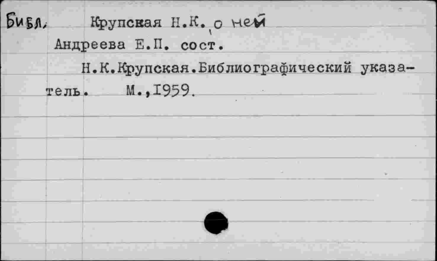 ﻿f)U£/b Крупская И.К. о нелЙ
Андреева Е.П. сост.
Н.К.Крупская.Библиографический указатель. М.,1959.